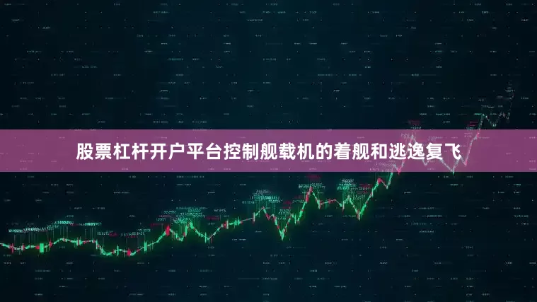 股票杠杆开户平台控制舰载机的着舰和逃逸复飞