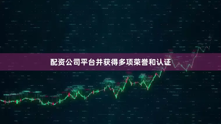 配资公司平台并获得多项荣誉和认证