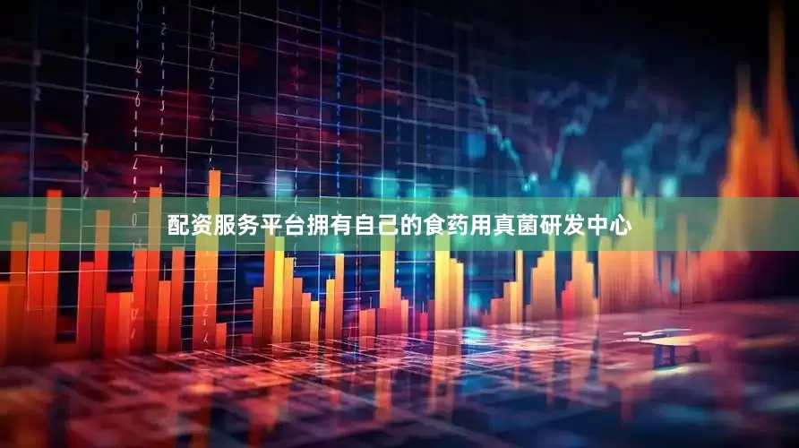 配资服务平台拥有自己的食药用真菌研发中心