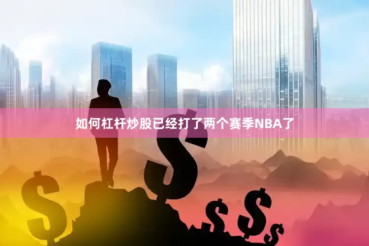 如何杠杆炒股已经打了两个赛季NBA了