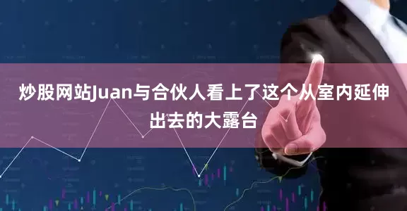 炒股网站Juan与合伙人看上了这个从室内延伸出去的大露台