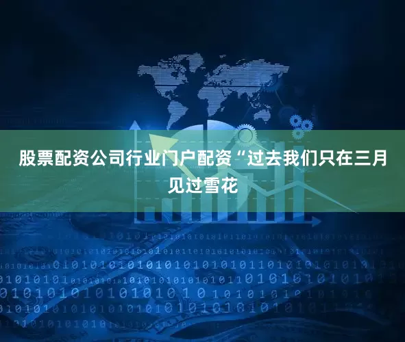 股票配资公司行业门户配资“过去我们只在三月见过雪花