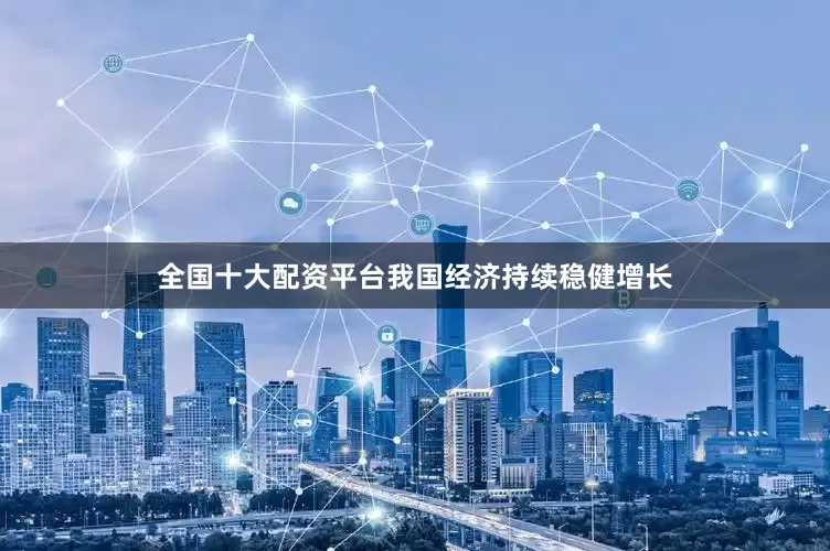 全国十大配资平台我国经济持续稳健增长