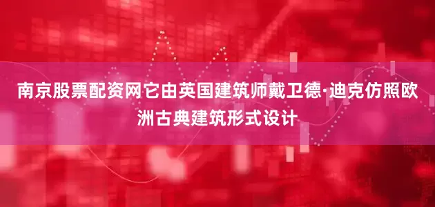 南京股票配资网它由英国建筑师戴卫德·迪克仿照欧洲古典建筑形式设计