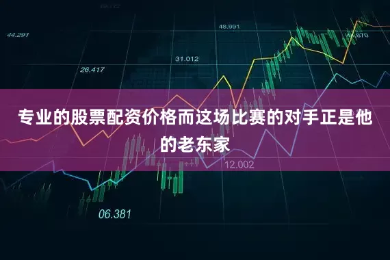 专业的股票配资价格而这场比赛的对手正是他的老东家