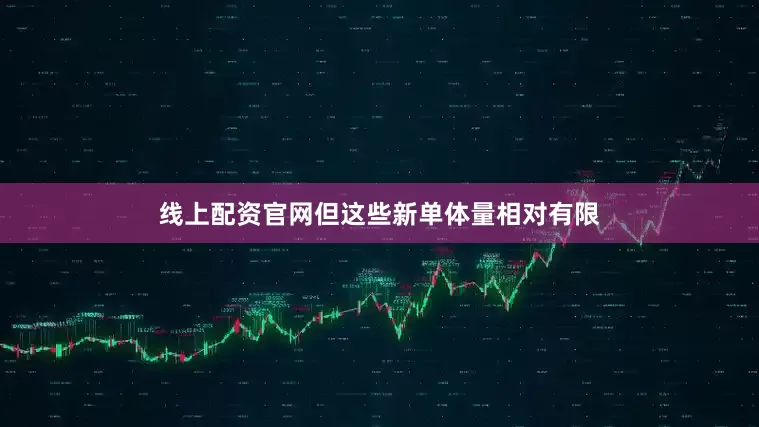 线上配资官网但这些新单体量相对有限