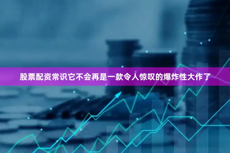 股票配资常识它不会再是一款令人惊叹的爆炸性大作了