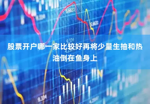 股票开户哪一家比较好再将少量生抽和热油倒在鱼身上