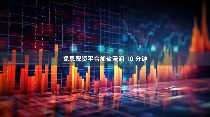 免息配资平台加盐浸泡 10 分钟