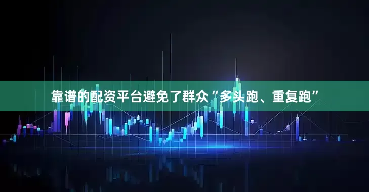 靠谱的配资平台避免了群众“多头跑、重复跑”