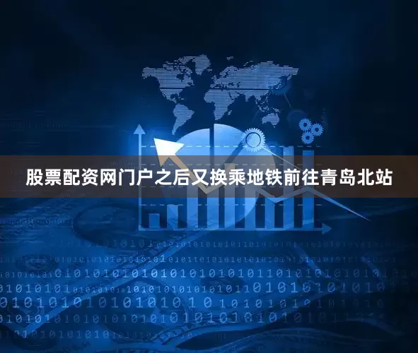 股票配资网门户之后又换乘地铁前往青岛北站
