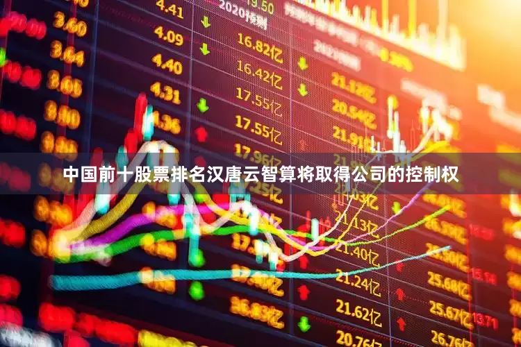 中国前十股票排名汉唐云智算将取得公司的控制权