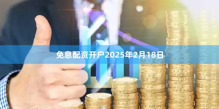 免息配资开户2025年2月18日