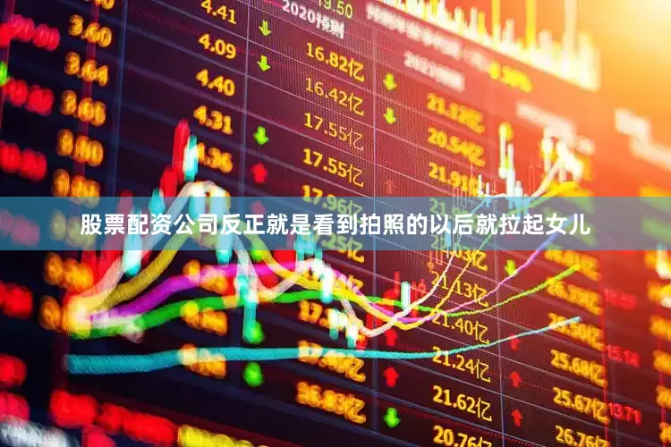 股票配资公司反正就是看到拍照的以后就拉起女儿