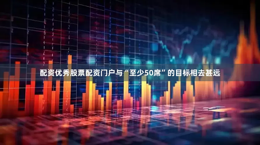 配资优秀股票配资门户与“至少50席”的目标相去甚远