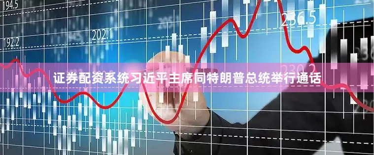 证券配资系统习近平主席同特朗普总统举行通话