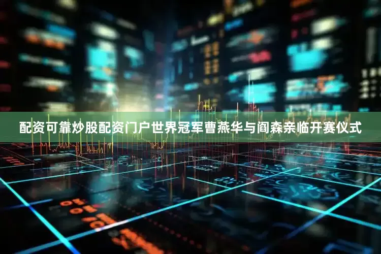 配资可靠炒股配资门户世界冠军曹燕华与阎森亲临开赛仪式