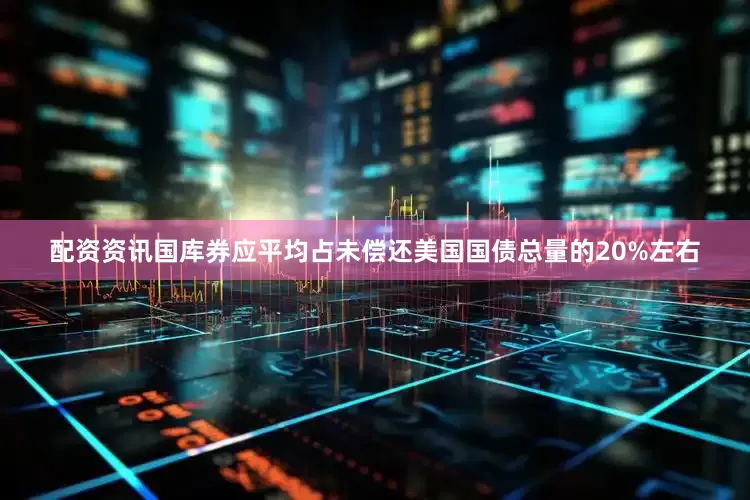配资资讯国库券应平均占未偿还美国国债总量的20%左右