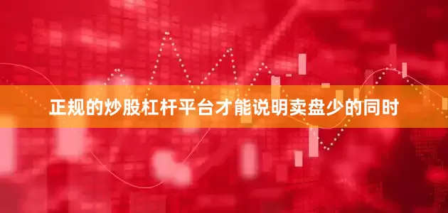 正规的炒股杠杆平台才能说明卖盘少的同时
