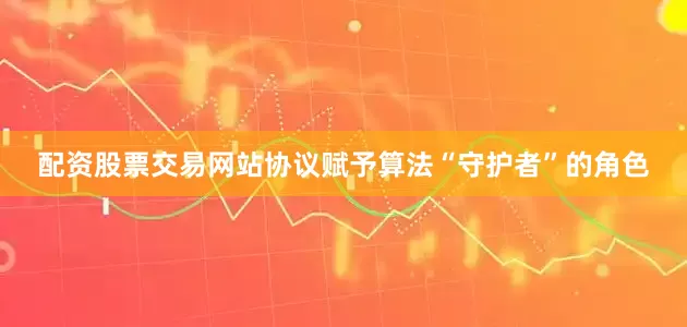 配资股票交易网站协议赋予算法“守护者”的角色
