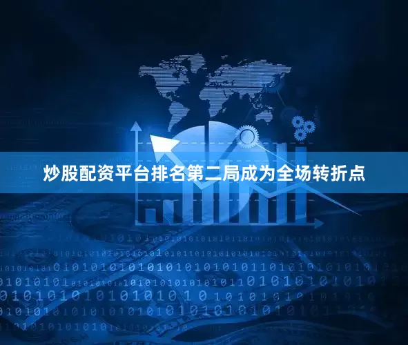 炒股配资平台排名第二局成为全场转折点